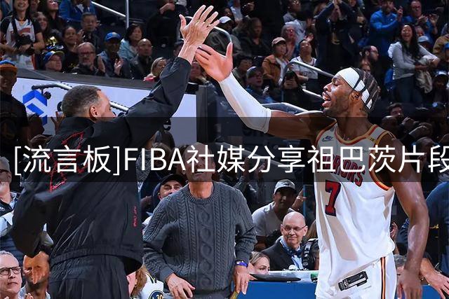 [流言板]FIBA社媒分享祖巴茨片段：浓眉大眼的阿祖还会假手递手了